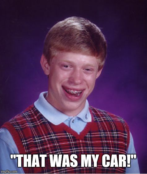 Bad Luck Brian Meme | "THAT WAS MY CAR!" | image tagged in memes,bad luck brian | made w/ Imgflip meme maker