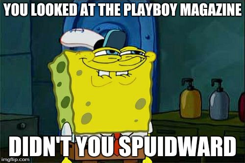 Don't You Squidward | YOU LOOKED AT THE PLAYBOY MAGAZINE DIDN'T YOU SPUIDWARD | image tagged in memes,dont you squidward | made w/ Imgflip meme maker