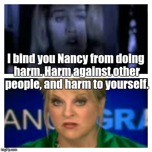I bind you Nancy from doing harm. Harm against other people, and harm to yourself. | image tagged in the bitchcraft | made w/ Imgflip meme maker