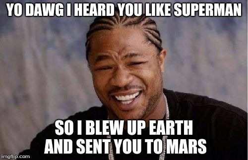 Yo Dawg Heard You | YO DAWG I HEARD YOU LIKE SUPERMAN SO I BLEW UP EARTH AND SENT YOU TO MARS | image tagged in memes,yo dawg heard you | made w/ Imgflip meme maker