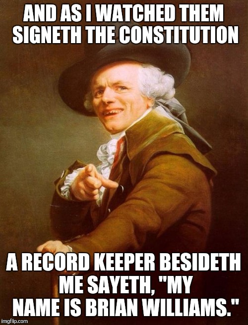 Joseph Ducreux Meme | AND AS I WATCHED THEM SIGNETH THE CONSTITUTION A RECORD KEEPER BESIDETH ME SAYETH, "MY NAME IS BRIAN WILLIAMS." | image tagged in memes,joseph ducreux | made w/ Imgflip meme maker