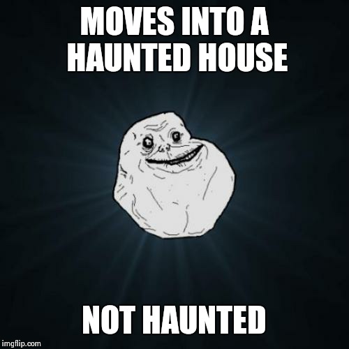 How I feel going into the holidays, especially Halloween | MOVES INTO A HAUNTED HOUSE NOT HAUNTED | image tagged in memes,forever alone,halloween | made w/ Imgflip meme maker