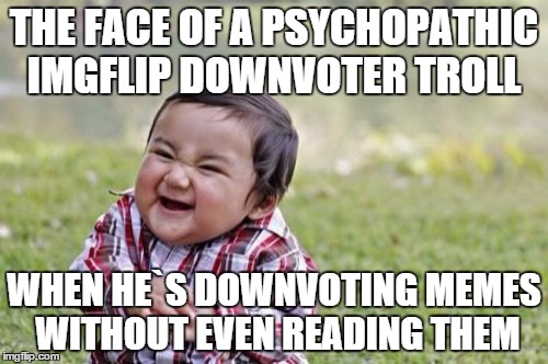 Evil Toddler | THE FACE OF A PSYCHOPATHIC IMGFLIP DOWNVOTER TROLL WHEN HE`S DOWNVOTING MEMES WITHOUT EVEN READING THEM | image tagged in memes,evil toddler | made w/ Imgflip meme maker