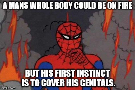 '60s Spiderman Fire | A MANS WHOLE BODY COULD BE ON FIRE BUT HIS FIRST INSTINCT IS TO COVER HIS GENITALS. | image tagged in '60s spiderman fire | made w/ Imgflip meme maker
