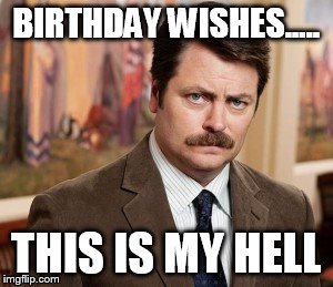 Ron Swanson Meme | BIRTHDAY WISHES..... THIS IS MY HELL | image tagged in memes,ron swanson | made w/ Imgflip meme maker