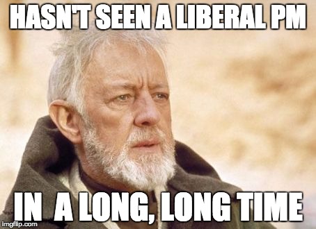 Obi Wan Kenobi | HASN'T SEEN A LIBERAL PM IN  A LONG, LONG TIME | image tagged in memes,obi wan kenobi | made w/ Imgflip meme maker