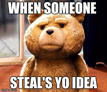 TED Meme | WHEN SOMEONE STEAL'S YO IDEA | image tagged in memes,ted | made w/ Imgflip meme maker