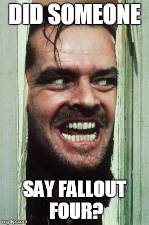 Here's Johnny Meme | DID SOMEONE SAY FALLOUT FOUR? | image tagged in memes,heres johnny | made w/ Imgflip meme maker