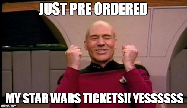 Excited Picard | JUST PRE ORDERED MY STAR WARS TICKETS!! YESSSSSS | image tagged in excited picard | made w/ Imgflip meme maker