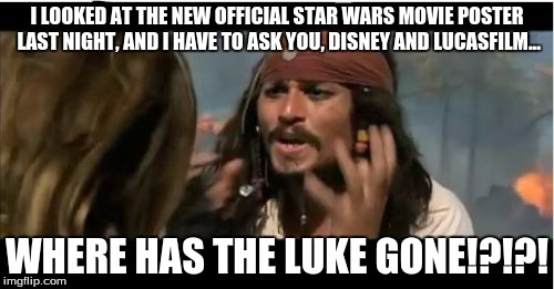 Why Is The Rum Gone Meme | I LOOKED AT THE NEW OFFICIAL STAR WARS MOVIE POSTER LAST NIGHT, AND I HAVE TO ASK YOU, DISNEY AND LUCASFILM... WHERE HAS THE LUKE GONE!?!?! | image tagged in memes,why is the rum gone | made w/ Imgflip meme maker