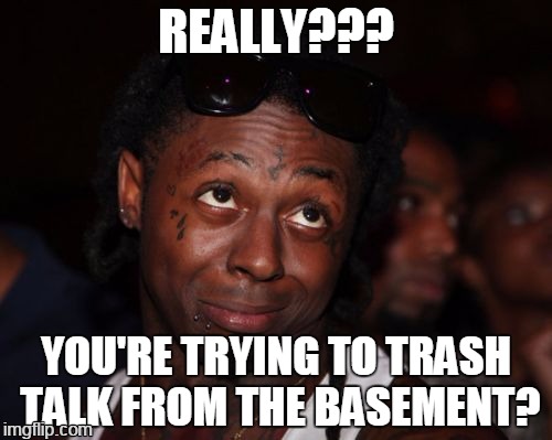 Lil Wayne | REALLY??? YOU'RE TRYING TO TRASH TALK FROM THE BASEMENT? | image tagged in memes,lil wayne | made w/ Imgflip meme maker