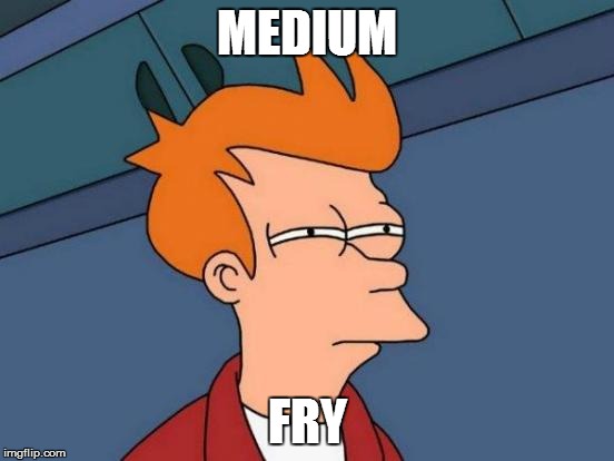 Futurama Fry Meme | MEDIUM FRY | image tagged in memes,futurama fry | made w/ Imgflip meme maker