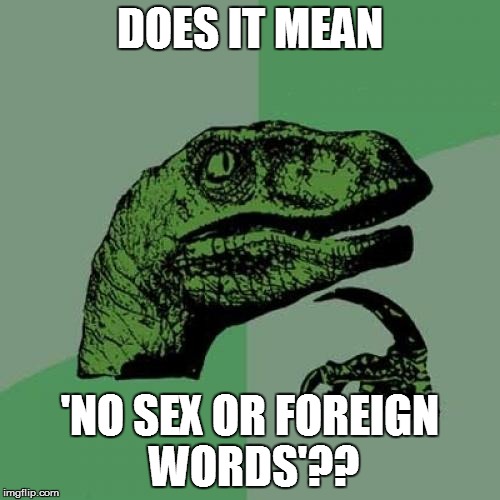 Philosoraptor Meme | DOES IT MEAN 'NO SEX OR FOREIGN WORDS'?? | image tagged in memes,philosoraptor | made w/ Imgflip meme maker