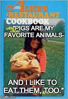 Alice on Pigs | "PIGS ARE MY FAVORITE ANIMALS- AND I LIKE TO EAT THEM, TOO." | image tagged in cooking,pigs,vegan | made w/ Imgflip meme maker