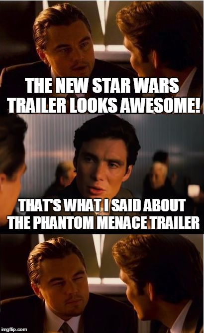Inception Meme | THE NEW STAR WARS TRAILER LOOKS AWESOME! THAT'S WHAT I SAID ABOUT THE PHANTOM MENACE TRAILER | image tagged in memes,inception | made w/ Imgflip meme maker