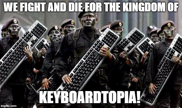 Keyboard Warriors | WE FIGHT AND DIE FOR THE KINGDOM OF KEYBOARDTOPIA! | image tagged in keyboard warriors | made w/ Imgflip meme maker