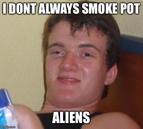 10 Guy | I DONT ALWAYS SMOKE POT ALIENS | image tagged in memes,10 guy | made w/ Imgflip meme maker