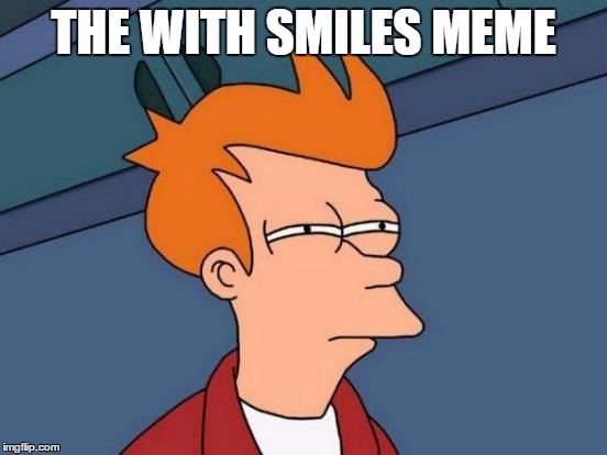 Futurama Fry Meme | THE WITH SMILES MEME | image tagged in memes,futurama fry | made w/ Imgflip meme maker