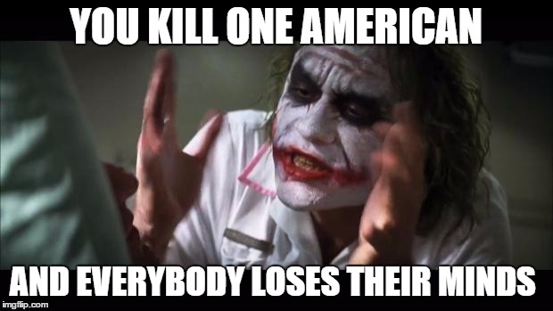 ISIS be like  | YOU KILL ONE AMERICAN AND EVERYBODY LOSES THEIR MINDS | image tagged in memes,and everybody loses their minds,isis | made w/ Imgflip meme maker