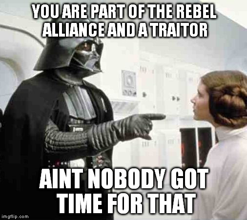 Darth vs Leia | YOU ARE PART OF THE REBEL ALLIANCE AND A TRAITOR AINT NOBODY GOT TIME FOR THAT | image tagged in darth vs leia | made w/ Imgflip meme maker