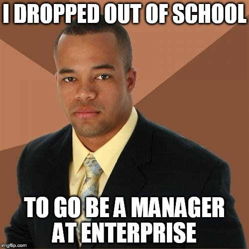 Had to have been a former D-1 safety | I DROPPED OUT OF SCHOOL TO GO BE A MANAGER AT ENTERPRISE | image tagged in memes,successful black man | made w/ Imgflip meme maker