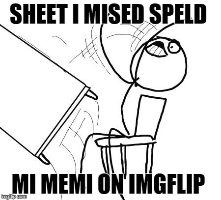 Table Flip Guy | SHEET I MISED SPELD MI MEMI ON IMGFLIP | image tagged in memes,table flip guy | made w/ Imgflip meme maker