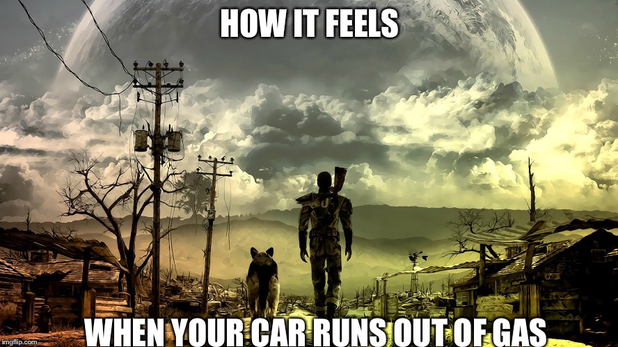 Running out of gas | HOW IT FEELS WHEN YOUR CAR RUNS OUT OF GAS | image tagged in fallout | made w/ Imgflip meme maker