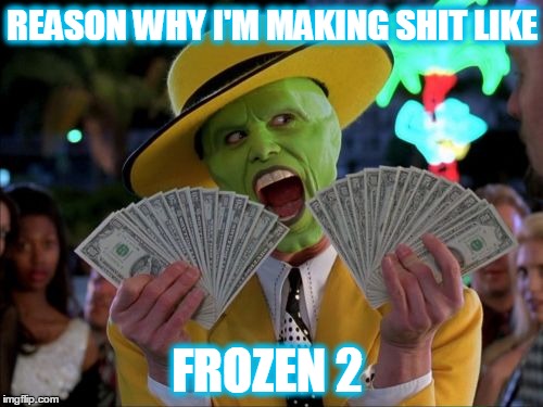 Money Money Meme | REASON WHY I'M MAKING SHIT LIKE FROZEN 2 | image tagged in memes,money money | made w/ Imgflip meme maker