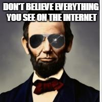 Hipster Lincoln | DON'T BELIEVE EVERYTHING YOU SEE ON THE INTERNET | image tagged in hipster lincoln | made w/ Imgflip meme maker