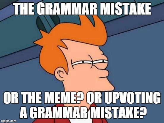 Futurama Fry Meme | THE GRAMMAR MISTAKE OR THE MEME? OR UPVOTING A GRAMMAR MISTAKE? | image tagged in memes,futurama fry | made w/ Imgflip meme maker