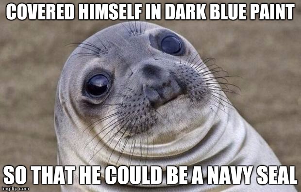 Join the army | COVERED HIMSELF IN DARK BLUE PAINT SO THAT HE COULD BE A NAVY SEAL | image tagged in memes,awkward moment sealion | made w/ Imgflip meme maker