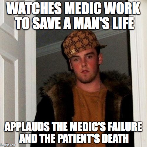 Scumbag Steve | WATCHES MEDIC WORK TO SAVE A MAN'S LIFE APPLAUDS THE MEDIC'S FAILURE AND THE PATIENT'S DEATH | image tagged in memes,scumbag steve,AdviceAnimals | made w/ Imgflip meme maker