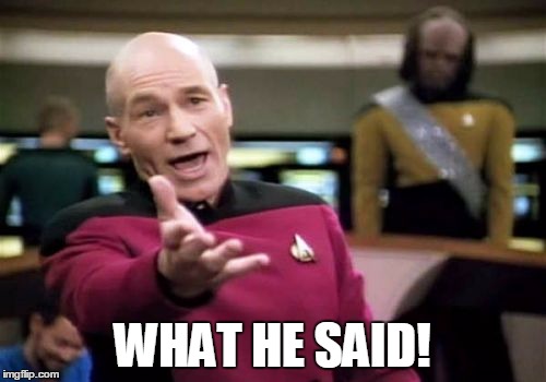 Picard Wtf Meme | WHAT HE SAID! | image tagged in memes,picard wtf | made w/ Imgflip meme maker