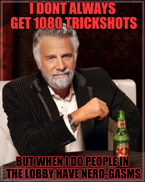 The Most Interesting Man In The World | I DONT ALWAYS GET 1080 TRICKSHOTS BUT WHEN I DO PEOPLE IN THE LOBBY HAVE NERD-GASMS | image tagged in memes,the most interesting man in the world | made w/ Imgflip meme maker