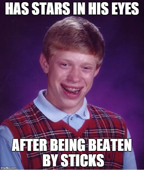 Bad Luck Brian | HAS STARS IN HIS EYES AFTER BEING BEATEN BY STICKS | image tagged in memes,bad luck brian | made w/ Imgflip meme maker