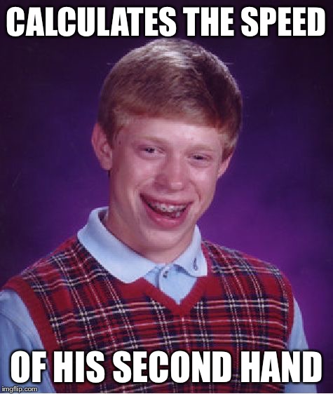 Bad Luck Brian Meme | CALCULATES THE SPEED OF HIS SECOND HAND | image tagged in memes,bad luck brian | made w/ Imgflip meme maker
