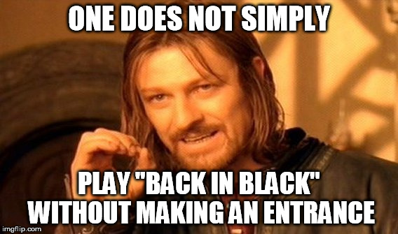 One Does Not Simply | ONE DOES NOT SIMPLY PLAY "BACK IN BLACK" WITHOUT MAKING AN ENTRANCE | image tagged in memes,one does not simply | made w/ Imgflip meme maker