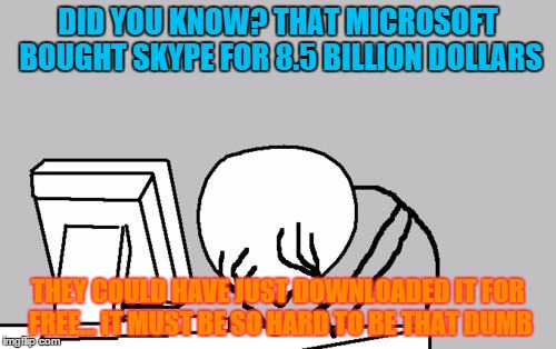 Computer Guy Facepalm Meme | DID YOU KNOW? THAT MICROSOFT BOUGHT SKYPE FOR 8.5 BILLION DOLLARS THEY COULD HAVE JUST DOWNLOADED IT FOR FREE... IT MUST BE SO HARD TO BE TH | image tagged in memes,computer guy facepalm | made w/ Imgflip meme maker