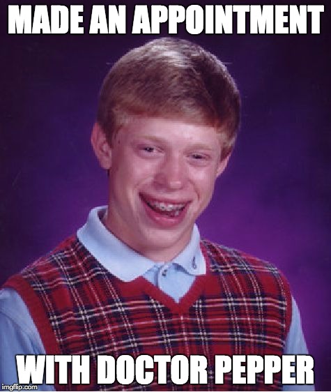Bad Luck Brian Meme | MADE AN APPOINTMENT WITH DOCTOR PEPPER | image tagged in memes,bad luck brian | made w/ Imgflip meme maker