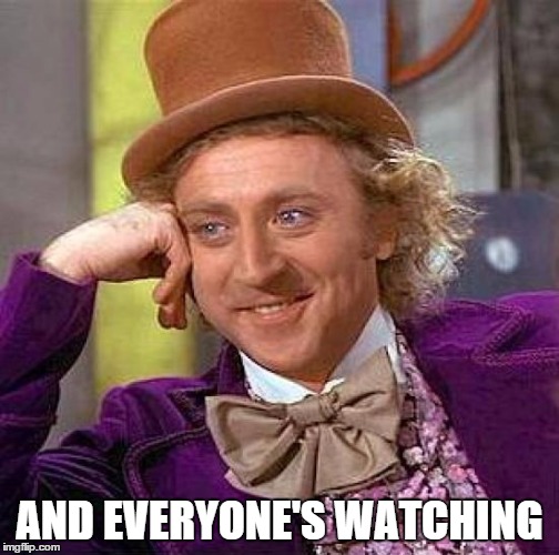 Creepy Condescending Wonka Meme | AND EVERYONE'S WATCHING | image tagged in memes,creepy condescending wonka | made w/ Imgflip meme maker