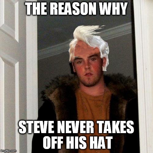 THE REASON WHY STEVE NEVER TAKES OFF HIS HAT | made w/ Imgflip meme maker