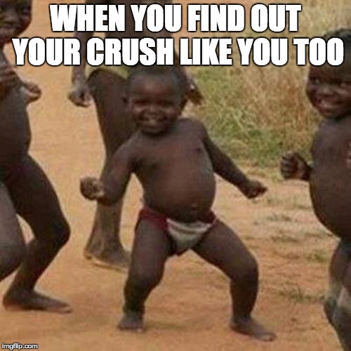Third World Success Kid Meme | WHEN YOU FIND OUT YOUR CRUSH LIKE YOU TOO | image tagged in memes,third world success kid | made w/ Imgflip meme maker