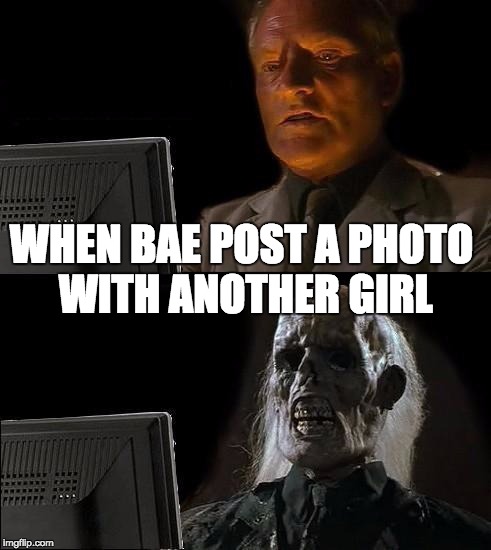 I'll Just Wait Here Meme | WHEN BAE POST A PHOTO WITH ANOTHER GIRL | image tagged in memes,ill just wait here | made w/ Imgflip meme maker