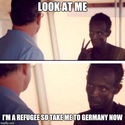 Captain Phillips - I'm The Captain Now | LOOK AT ME I'M A REFUGEE SO TAKE ME TO GERMANY NOW | image tagged in memes,captain phillips - i'm the captain now | made w/ Imgflip meme maker