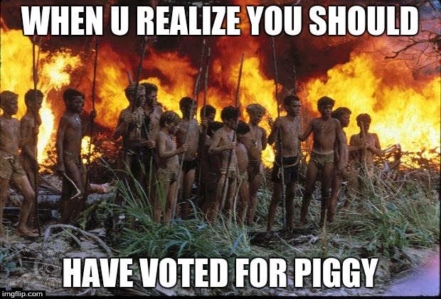 Lord of the flies | WHEN U REALIZE YOU SHOULD HAVE VOTED FOR PIGGY | image tagged in lord of the flies | made w/ Imgflip meme maker