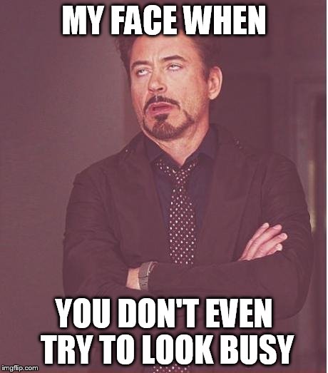 Face You Make Robert Downey Jr Meme | MY FACE WHEN YOU DON'T EVEN TRY TO LOOK BUSY | image tagged in memes,face you make robert downey jr | made w/ Imgflip meme maker