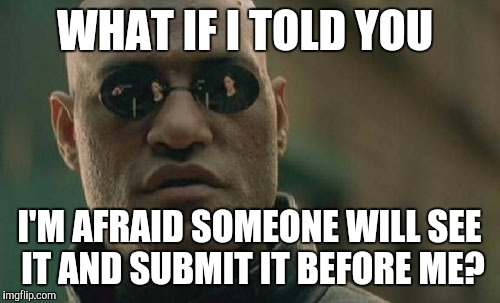 Matrix Morpheus Meme | WHAT IF I TOLD YOU I'M AFRAID SOMEONE WILL SEE IT AND SUBMIT IT BEFORE ME? | image tagged in memes,matrix morpheus | made w/ Imgflip meme maker