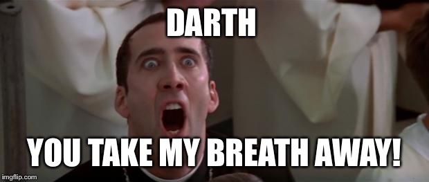 nic cage 1 | DARTH YOU TAKE MY BREATH AWAY! | image tagged in nic cage 1 | made w/ Imgflip meme maker