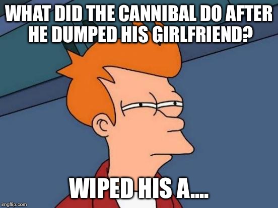 Futurama Fry Meme | WHAT DID THE CANNIBAL DO AFTER HE DUMPED HIS GIRLFRIEND? WIPED HIS A.... | image tagged in memes,futurama fry | made w/ Imgflip meme maker