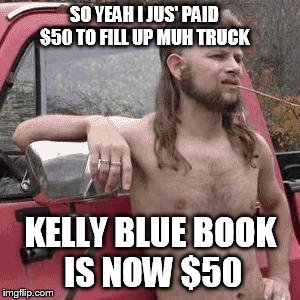 almost redneck | SO YEAH I JUS' PAID $50 TO FILL UP MUH TRUCK KELLY BLUE BOOK IS NOW $50 | image tagged in almost redneck | made w/ Imgflip meme maker
